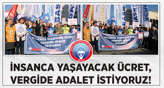 İNSANCA YAŞAYACAK ÜCRET, VERGİDE ADALET İSTİYORUZ!