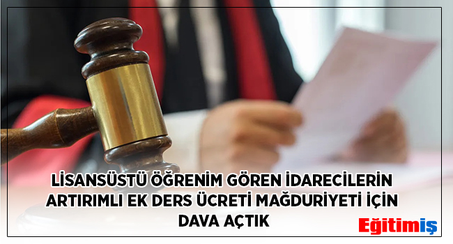 LİSANSÜSTÜ ÖĞRENİM GÖREN İDARECİLERİN ARTIRIMLI EK DERS ÜCRETİ MAĞDURİYETİ İÇİN DAVA AÇTIK