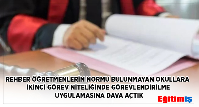 REHBER ÖĞRETMENLERİN NORMU BULUNMAYAN OKULLARA İKİNCİ GÖREV NİTELİĞİNDE GÖREVLENDİRİLME UYGULAMASINA DAVA AÇTIK