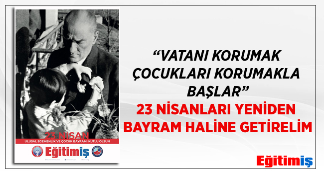 VATANI KORUMAK ÇOCUKLARI KORUMAKLA BAŞLAR - 23 NİSANLARI YENİDEN BAYRAM HALİNE GETİRELİM