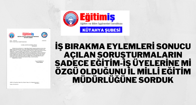 İŞ BIRAKMA EYLEMLERİ SONUCU AÇILAN SORUŞTURMALARIN SADECE EĞİTİM-İŞ ÜYELERİNE Mİ ÖZGÜ OLDUĞUNU İL MİLLİ EĞİTİM MÜDÜRLÜĞÜNE SORDUK